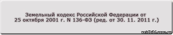 Земельный кодекс Российской Федерации от 25 октября 2001 г. N 136-ФЗ (ред. от 30. 11. 2011 г.)